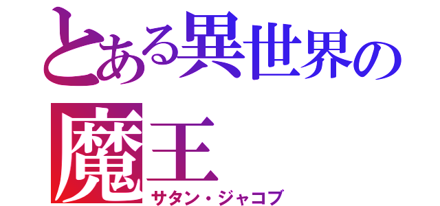 とある異世界の魔王（サタン・ジャコブ）