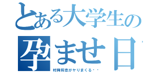 とある大学生の孕ませ日記（村岡将志がヤりまくる‼‼）