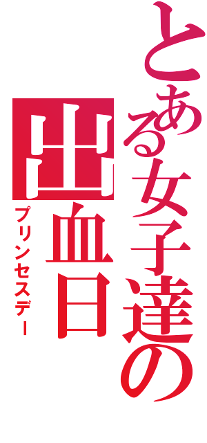 とある女子達の出血日（プリンセスデー）