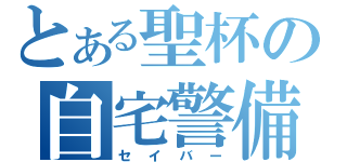 とある聖杯の自宅警備員（セイバー）