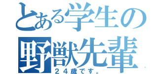 とある学生の野獣先輩（２４歳です。）