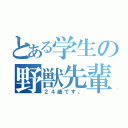 とある学生の野獣先輩（２４歳です。）