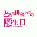 とある俳優の僕の誕生日（ギフトは自分の冠番組が欲しい。）