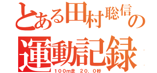 とある田村聡信の運動記録（１００ｍ走 ２０．０秒）