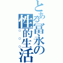 とある冨永の性的生活（○○○）