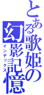 とある歌姫の幻影記憶（インデックス）