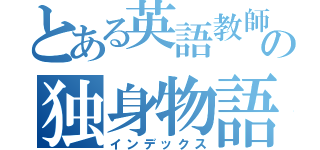 とある英語教師の独身物語（インデックス）