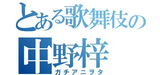 とある歌舞伎の中野梓（ガチアニヲタ）