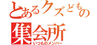 とあるクズどもの集会所（いつものメンバー）