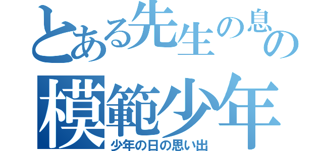 とある先生の息子の模範少年（少年の日の思い出）