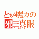 とある魔力の邪王真眼（イービルアイ）