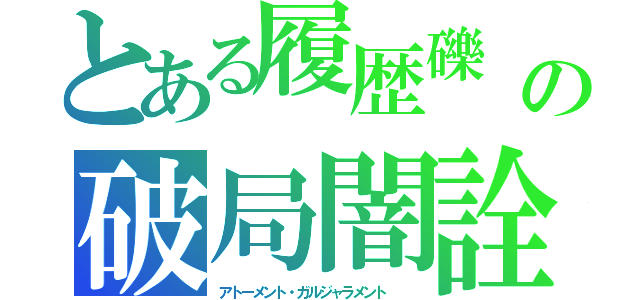 とある履歴礫　の破局闇詮（アトーメント・ガルジャラメント　　）