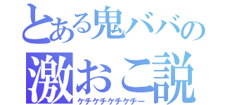 とある鬼ババの激おこ説教（ケチケチケチケチー）