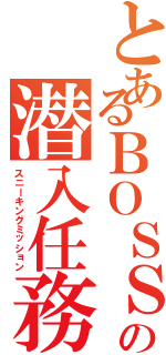 とあるＢＯＳＳの潜入任務（スニーキングミッション）