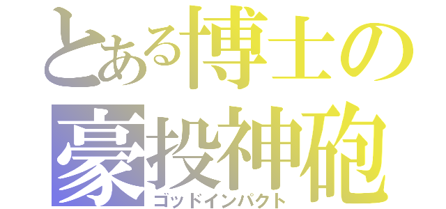 とある博士の豪投神砲（ゴッドインパクト）