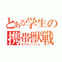 とある学生の携帯獣戦（ポケモンバトル）