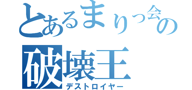 とあるまりっ会の破壊王（デストロイヤー）