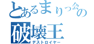 とあるまりっ会の破壊王（デストロイヤー）