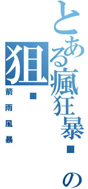 とある瘋狂暴擊の狙翎（箭雨風暴）