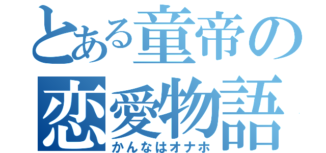 とある童帝の恋愛物語（かんなはオナホ）