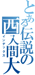 とある伝説の西入間大会（インデックス）