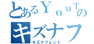 とあるＹｏｕＴｕｂｅｒのキズナフレンド（キズナフレンド）