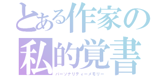 とある作家の私的覚書（パーソナリティーメモリー）