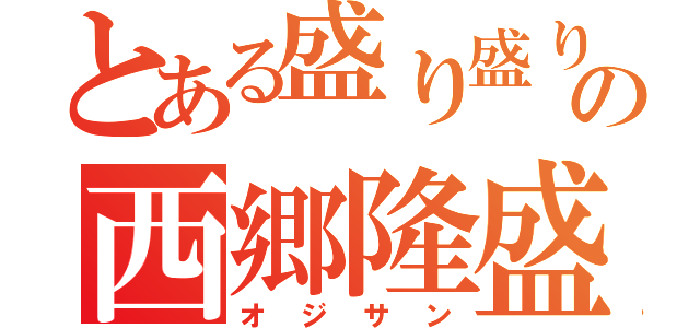 とある盛り盛りの西郷隆盛（オジサン）