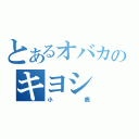 とあるオバカのキヨシ（小鹿）