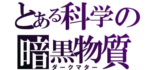 とある科学の暗黒物質（ダークマター）
