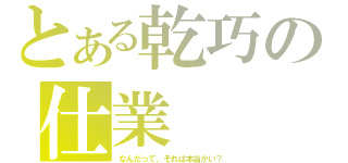 とある乾巧の仕業（なんだって、それは本当かい？）