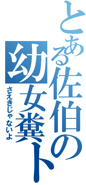 とある佐伯の幼女糞トロ（さえきじゃないよ）