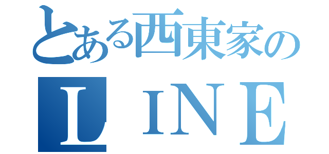 とある西東家のＬＩＮＥグル（）