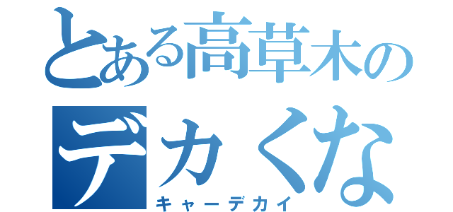 とある高草木のデカくなった事件（キャーデカイ）