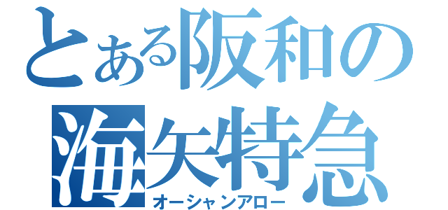 とある阪和の海矢特急（オーシャンアロー）