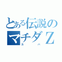 とある伝説のマチダＺ　（カバ）