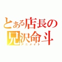 とある店長の兄沢命斗（アニメイト）