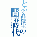 とある高校生の青春時代（クライマックス）