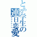 とある学生の連日恋愛（ラブマシーン）