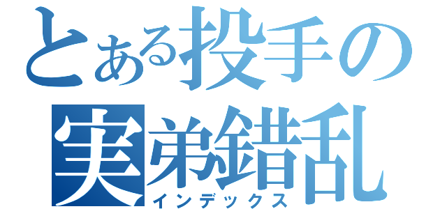 とある投手の実弟錯乱（インデックス）