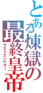 とある煉獄の最終皇帝陛下（ラストエンペラー）