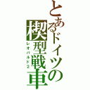 とあるドイツの楔型戦車（レオパルド２）