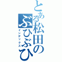 とある松田のぶひぶひぶー！（インデックス）