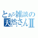 とある雑談の天然さんⅡ（ゆきは）