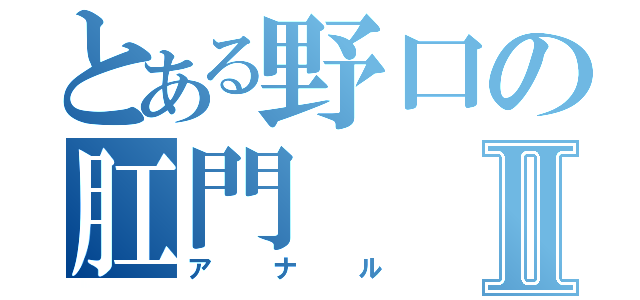 とある野口の肛門Ⅱ（アナル）