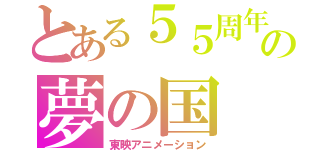 とある５５周年の夢の国（東映アニメーション）