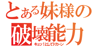 とある妹様の破壊能力（キュッ！としてドカーン）