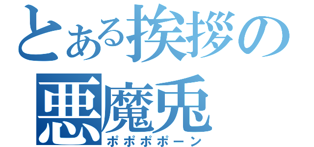 とある挨拶の悪魔兎（ポポポポーン）