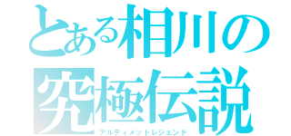 とある相川の究極伝説（アルティメットレジェンド）