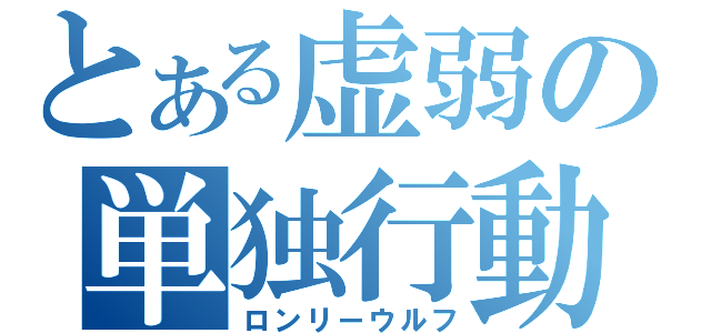 とある虚弱の単独行動（ロンリーウルフ）